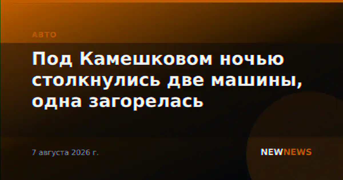 Под Камешковом ночью столкнулись две машины, одна загорелась