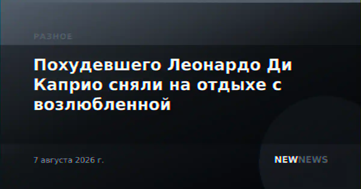 Похудевшего Леонардо Ди Каприо сняли на отдыхе с возлюбленной