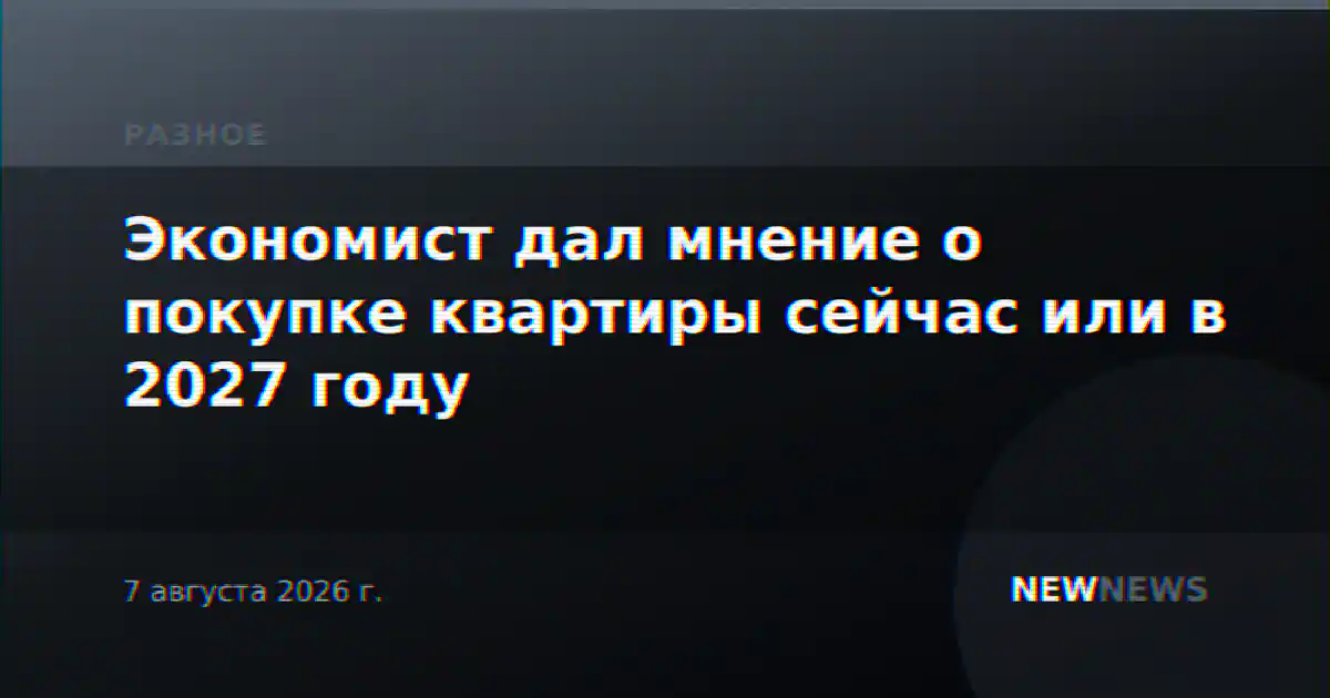 Экономист дал мнение о покупке квартиры сейчас или в 2027 году