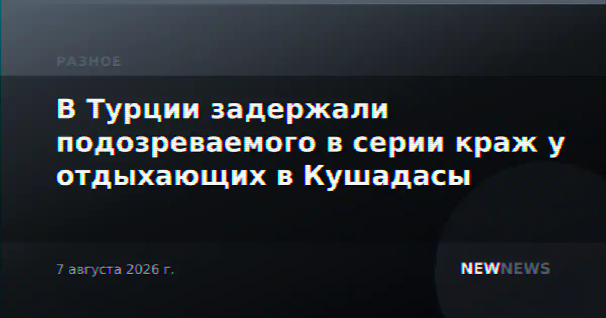 В Турции задержали подозреваемого в серии краж у отдыхающих в Кушадасы