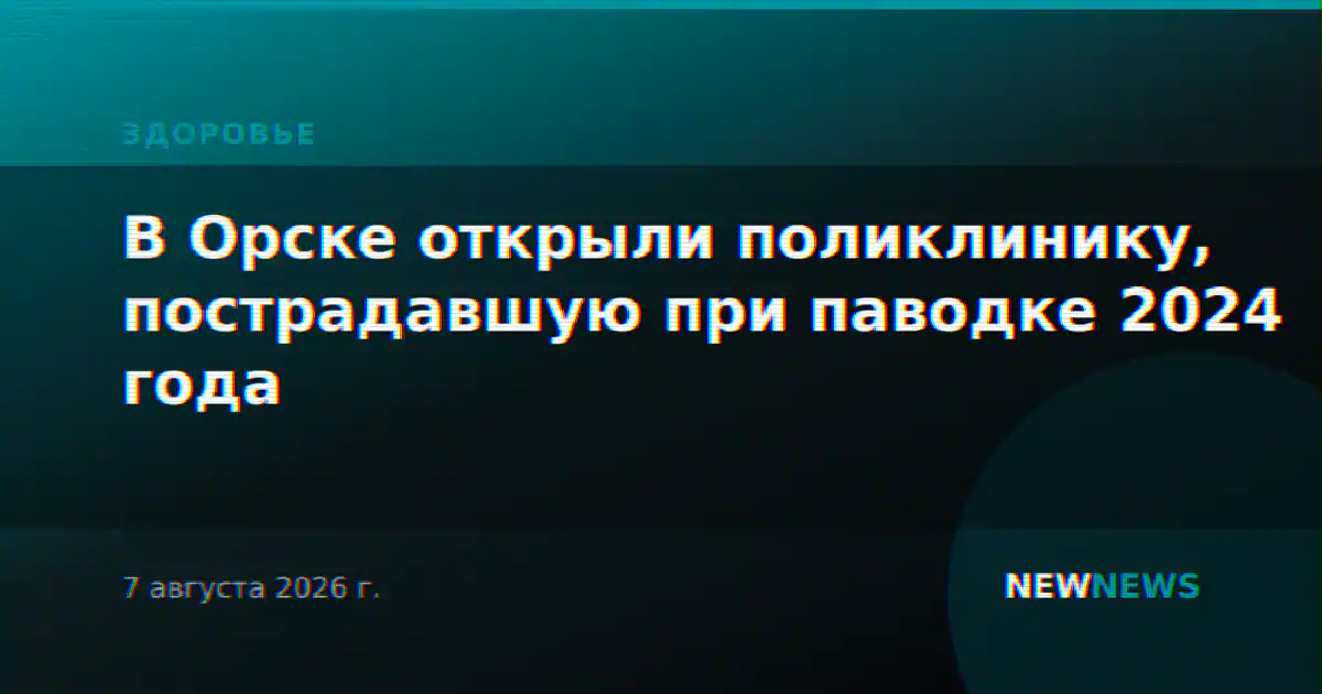 В Орске открыли поликлинику, пострадавшую при паводке 2024 года