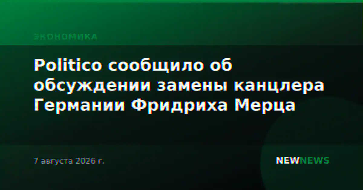 Politico сообщило об обсуждении замены канцлера Германии Фридриха Мерца