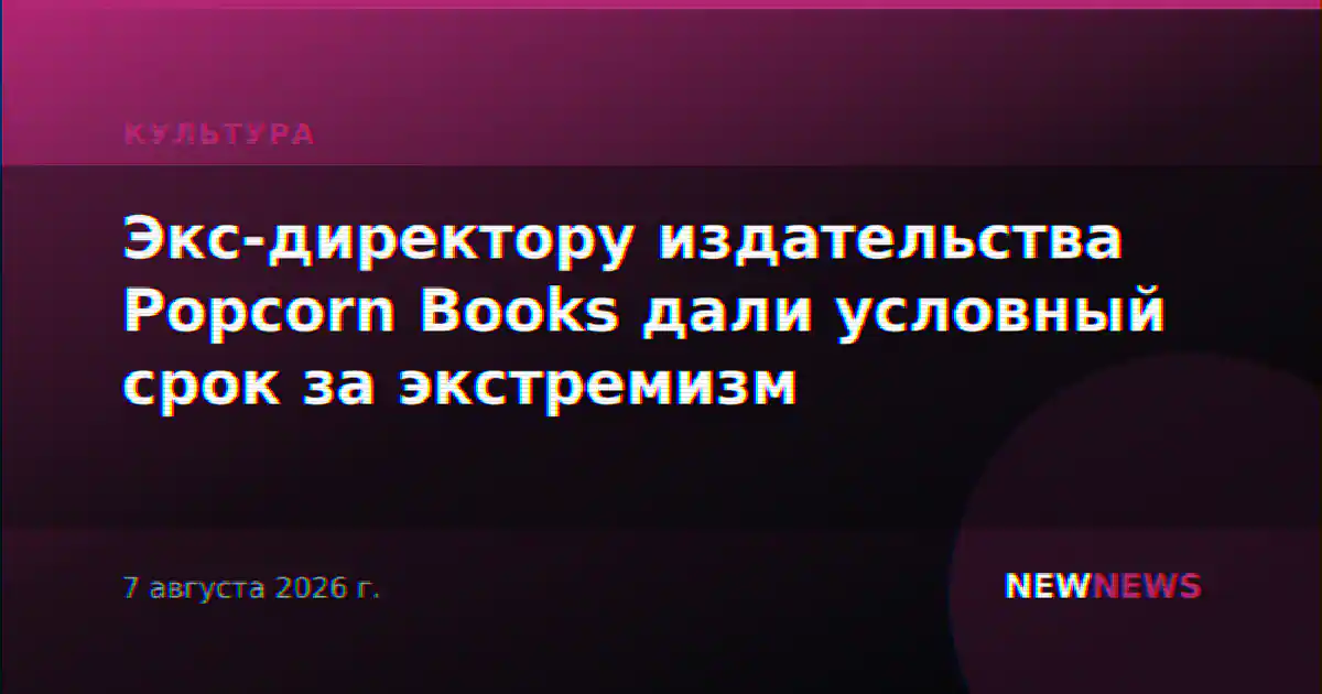Экс-директору издательства Popcorn Books дали условный срок за экстремизм
