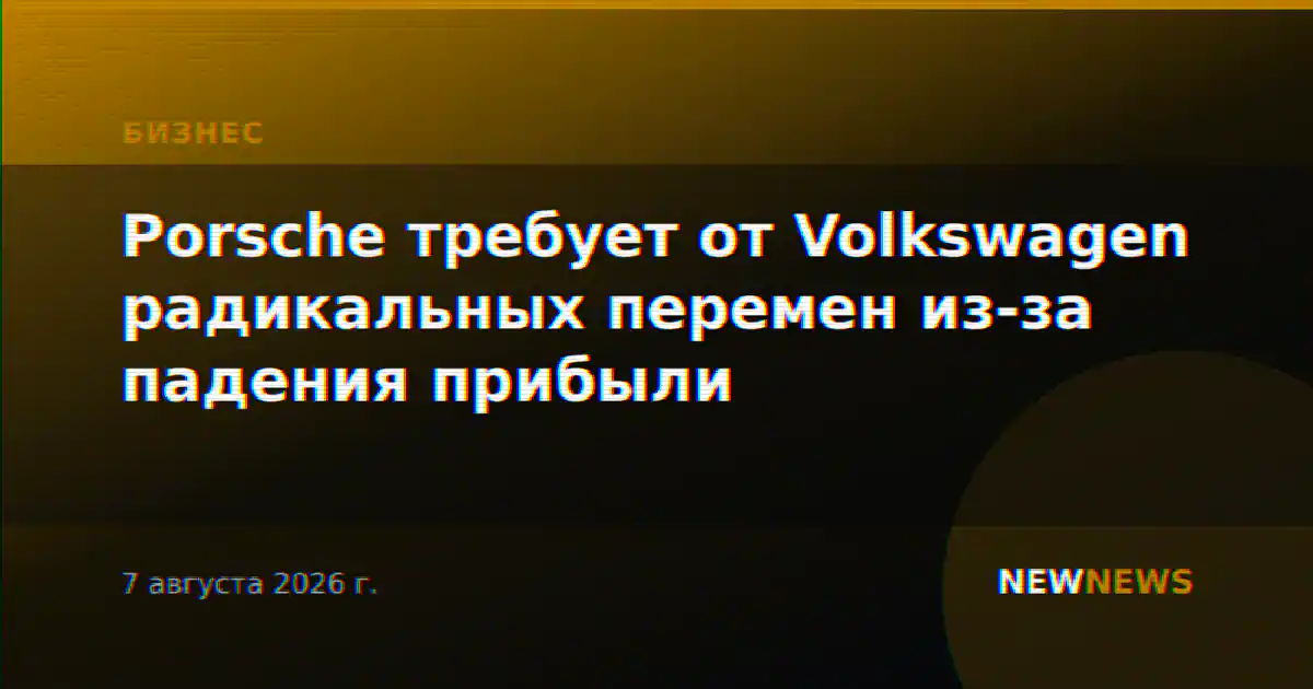 Porsche требует от Volkswagen радикальных перемен из-за падения прибыли