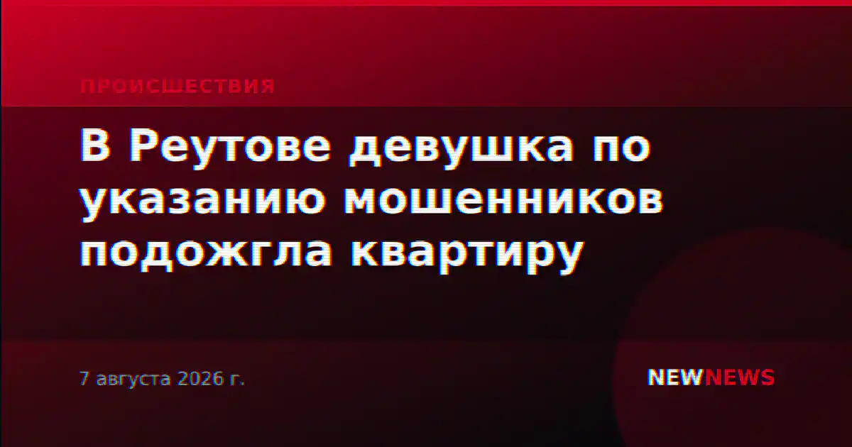 В Реутове девушка по указанию мошенников подожгла квартиру