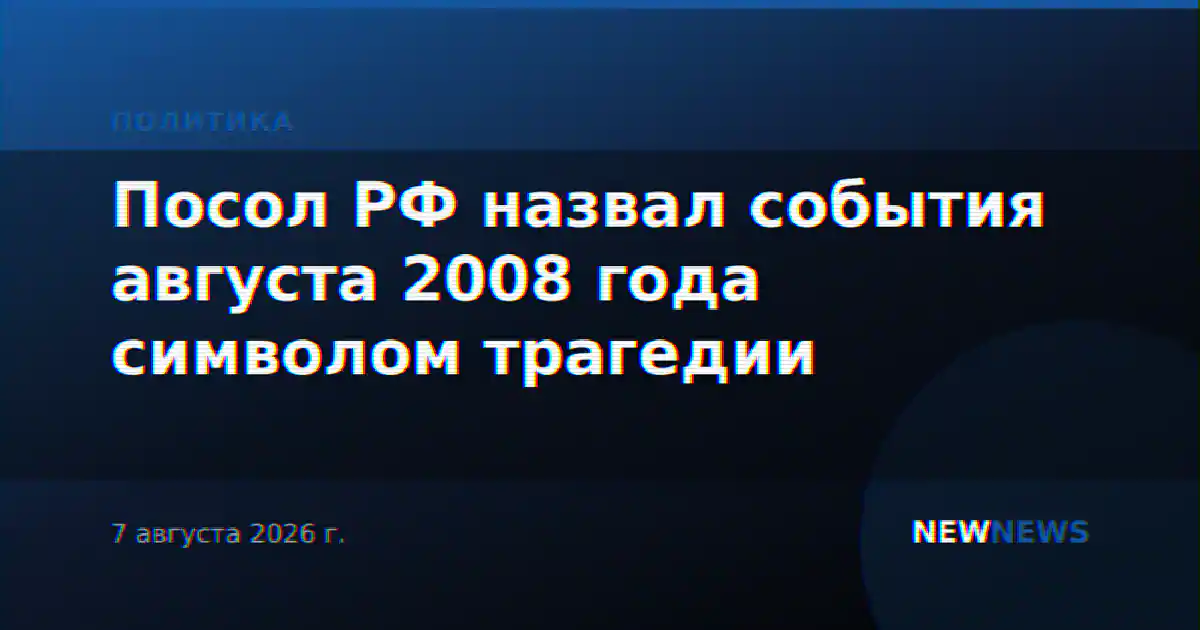 Посол РФ назвал события августа 2008 года символом трагедии