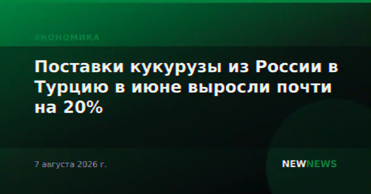 Поставки кукурузы из России в Турцию в июне выросли почти на 20%
