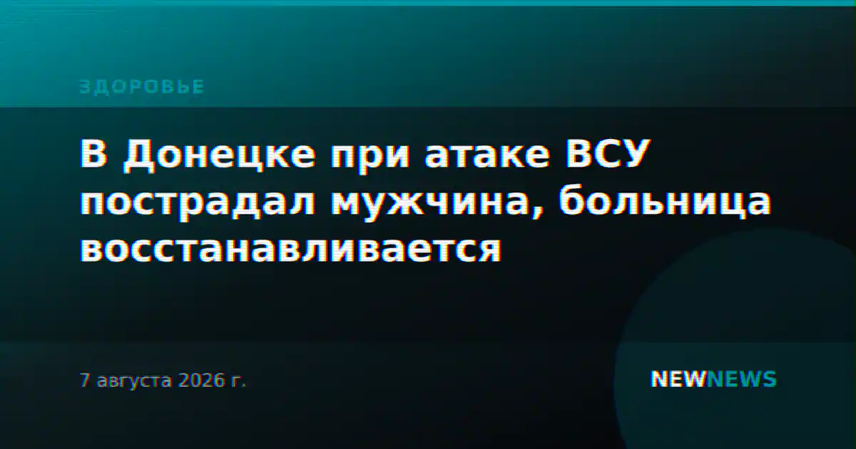В Донецке при атаке ВСУ пострадал мужчина, больница восстанавливается