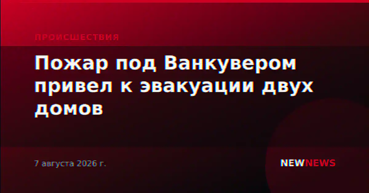 Пожар под Ванкувером привел к эвакуации двух домов