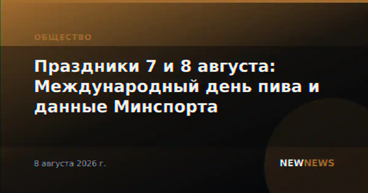 Праздники 7 и 8 августа: Международный день пива и данные Минспорта