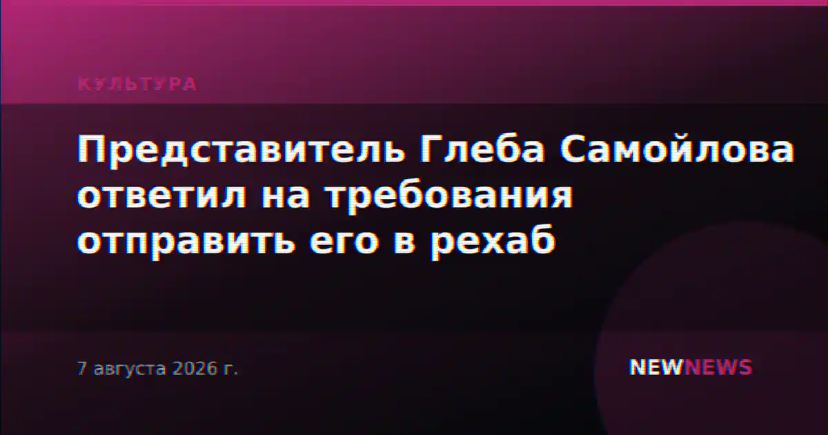 Представитель Глеба Самойлова ответил на требования отправить его в рехаб