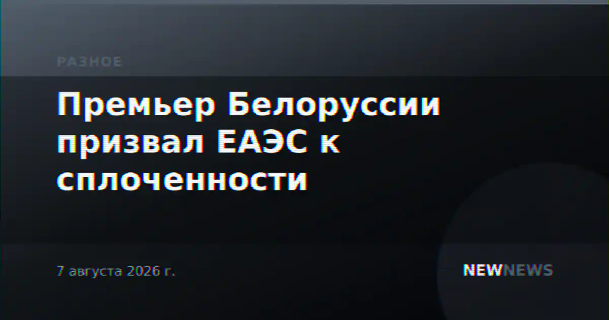 Премьер Белоруссии призвал ЕАЭС к сплоченности