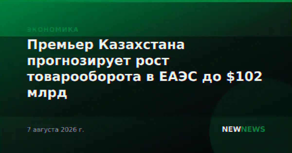 Премьер Казахстана прогнозирует рост товарооборота в ЕАЭС до $102 млрд