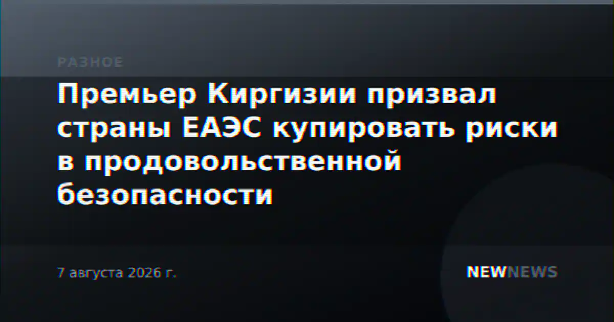 Премьер Киргизии призвал страны ЕАЭС купировать риски в продовольственной безопасности