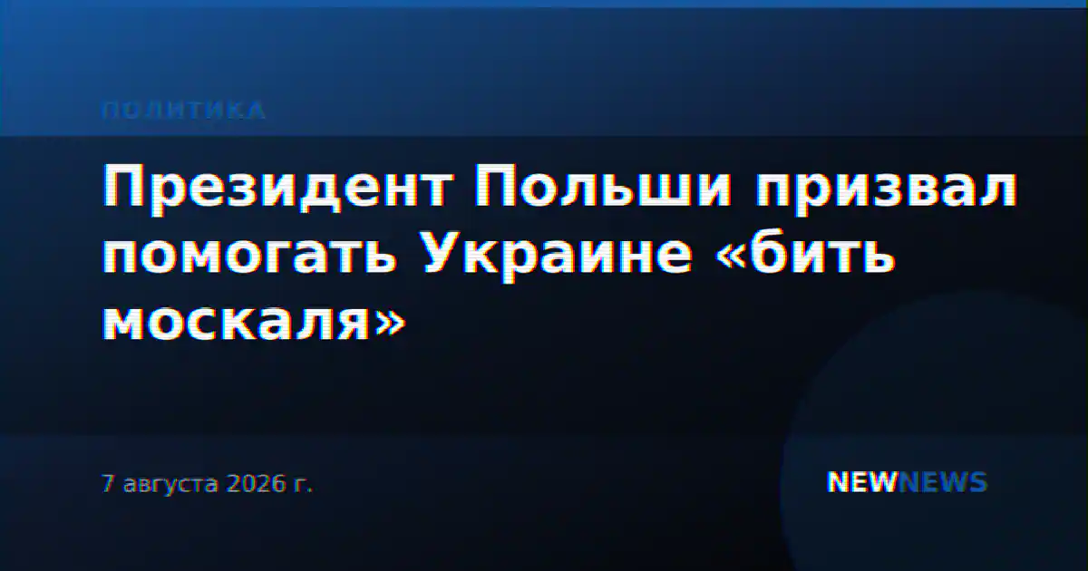 Президент Польши призвал помогать Украине «бить москаля»