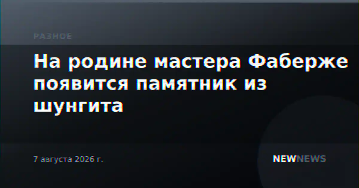 На родине мастера Фаберже появится памятник из шунгита