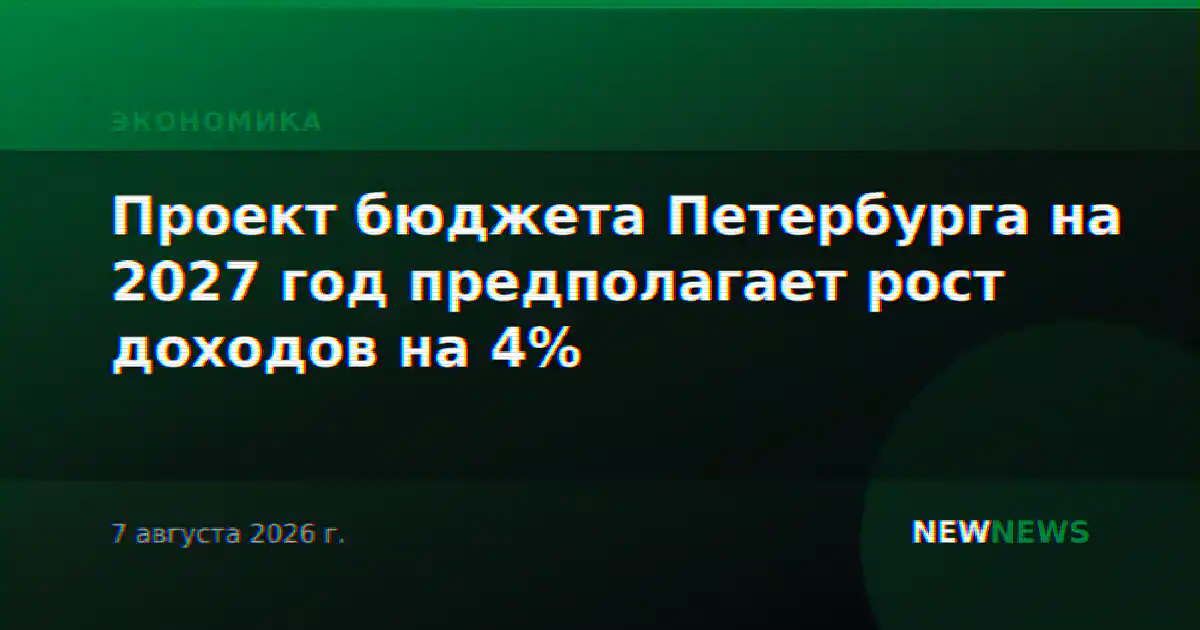 Проект бюджета Петербурга на 2027 год предполагает рост доходов на 4%