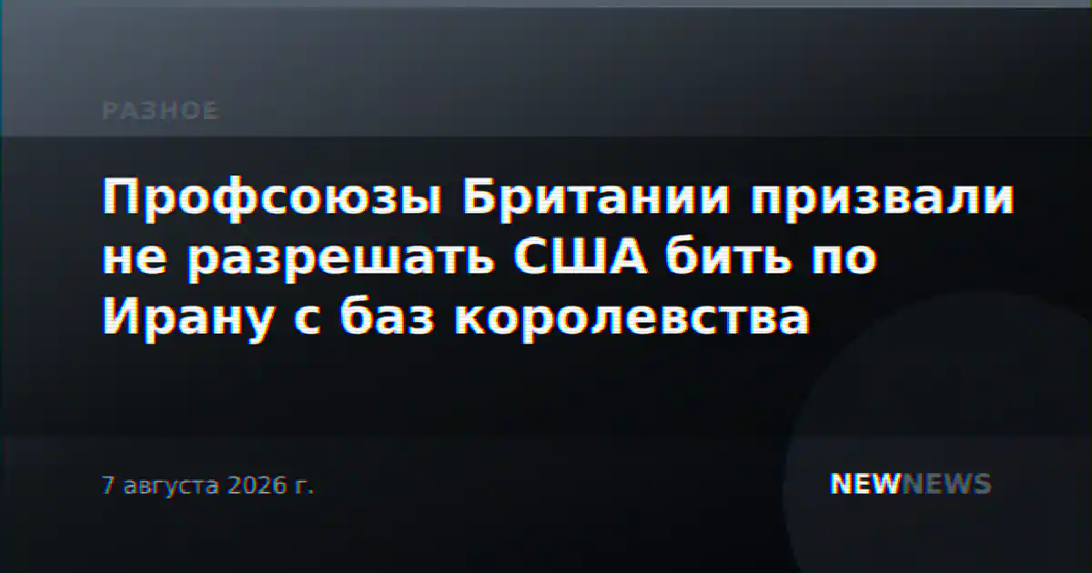 Профсоюзы Британии призвали не разрешать США бить по Ирану с баз королевства