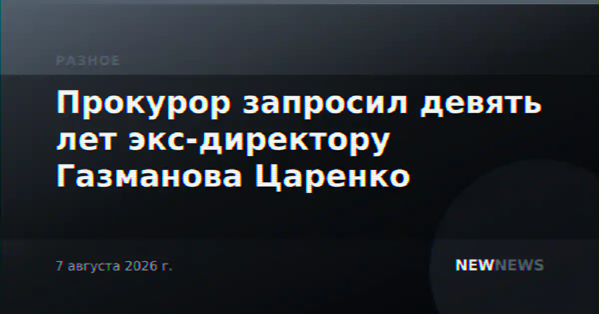 Прокурор запросил девять лет экс-директору Газманова Царенко