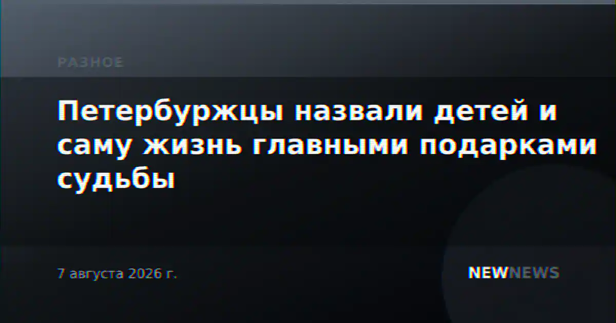 Петербуржцы назвали детей и саму жизнь главными подарками судьбы
