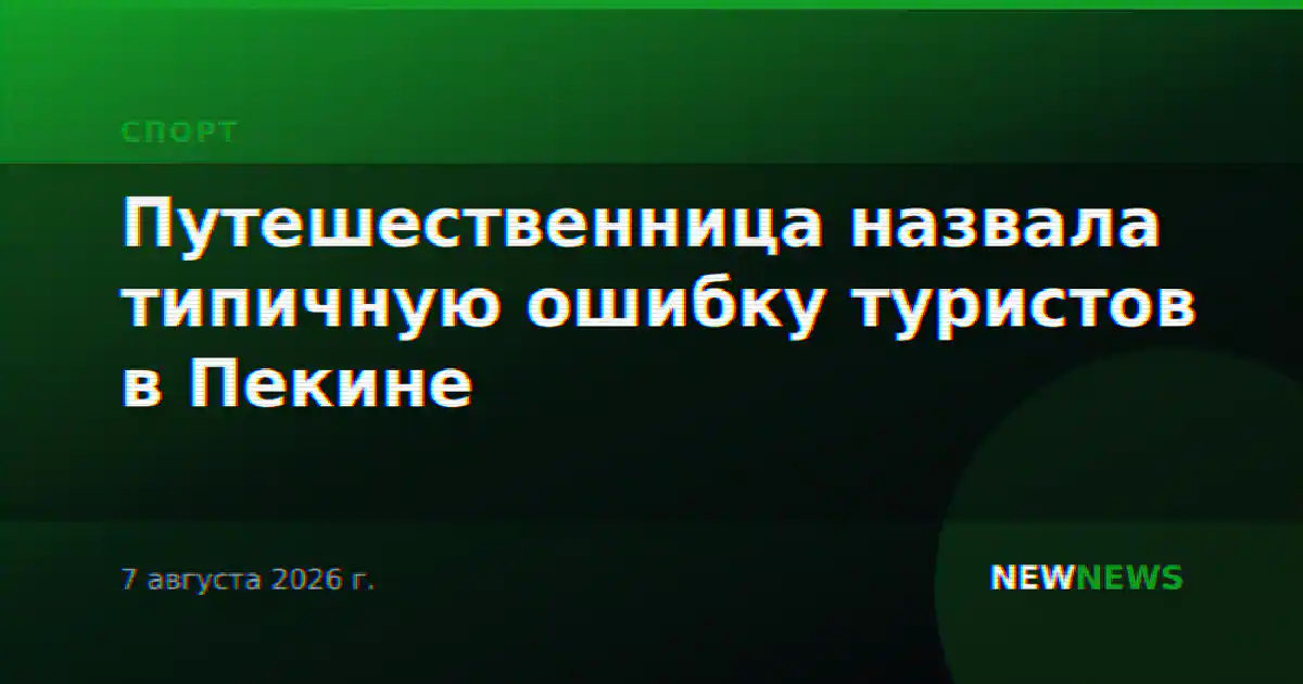 Путешественница назвала типичную ошибку туристов в Пекине