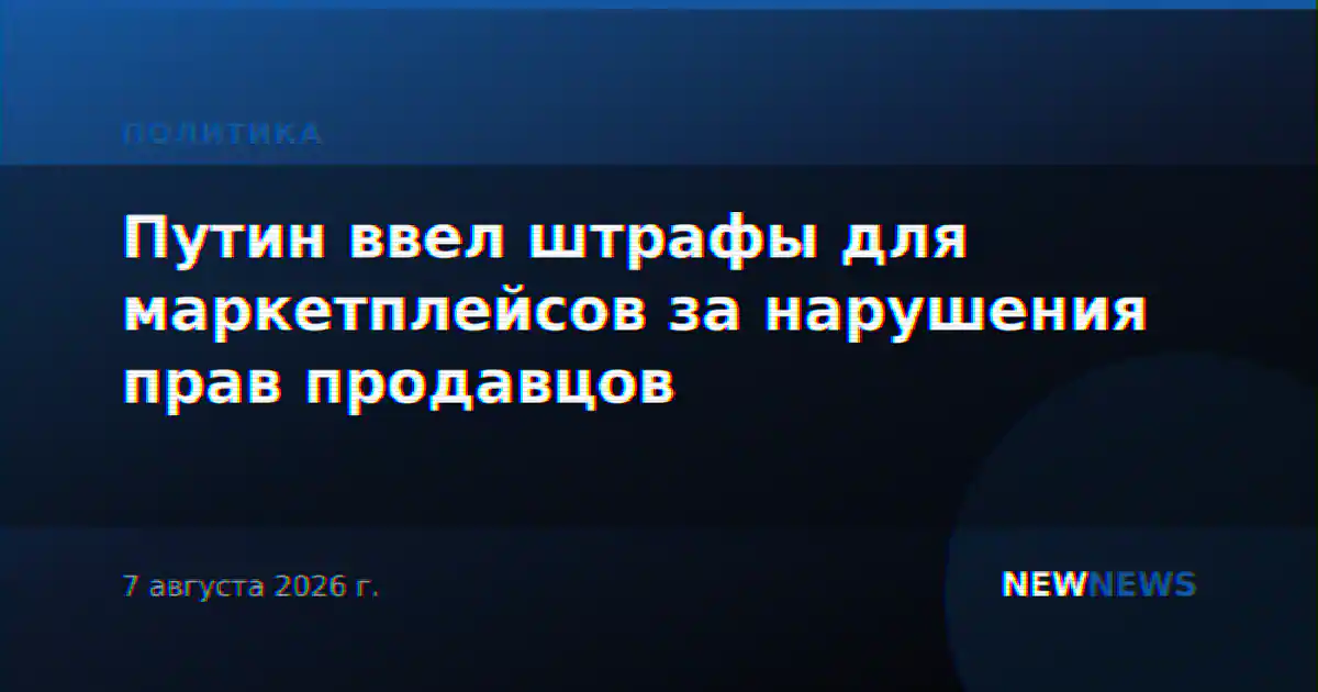 Путин ввел штрафы для маркетплейсов за нарушения прав продавцов