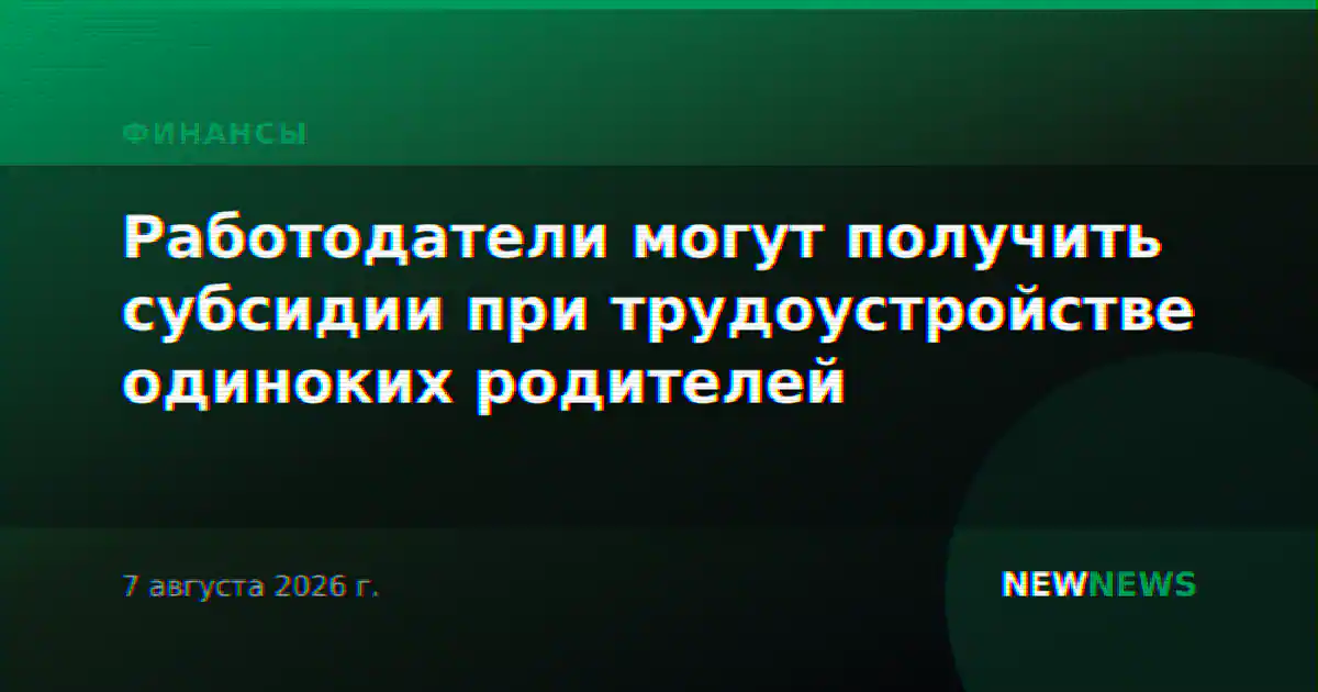 Работодатели могут получить субсидии при трудоустройстве одиноких родителей