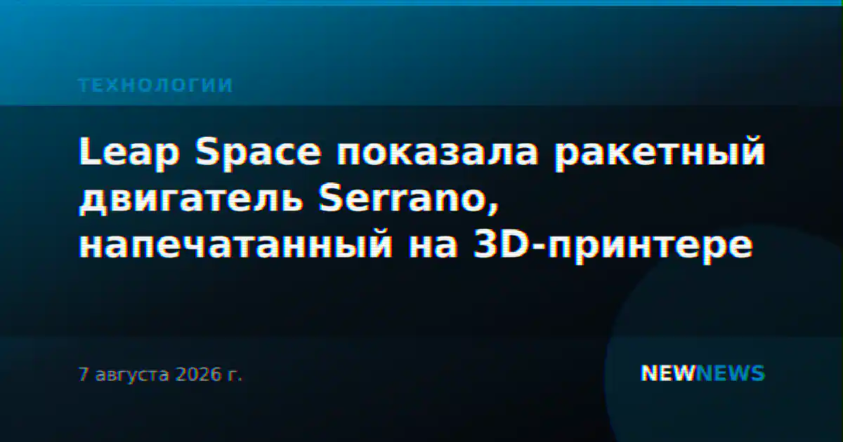 Leap Space показала ракетный двигатель Serrano, напечатанный на 3D-принтере