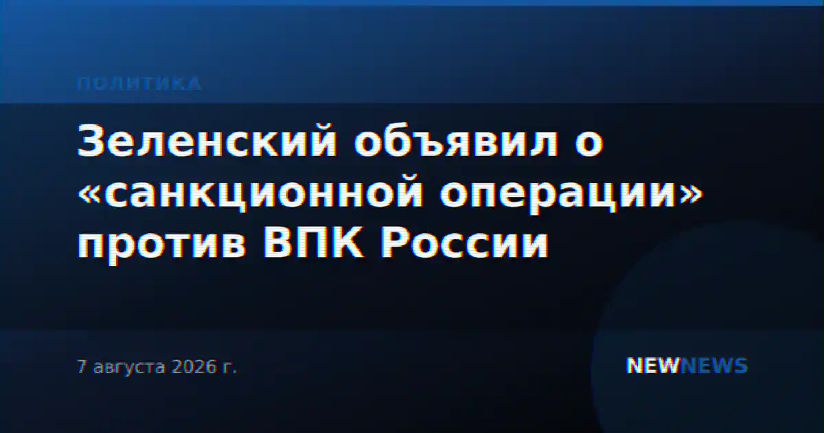 Зеленский объявил о «санкционной операции» против ВПК России