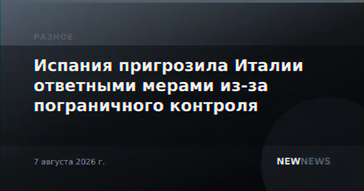 Испания пригрозила Италии ответными мерами из-за пограничного контроля