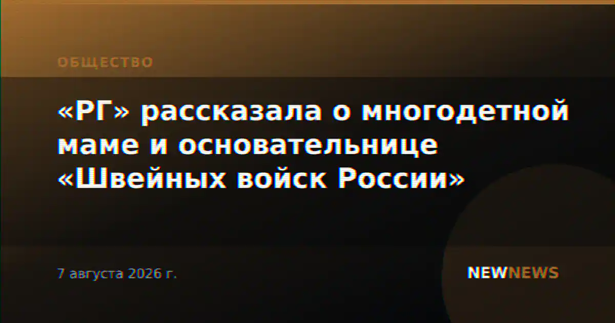 «РГ» рассказала о многодетной маме и основательнице «Швейных войск России»