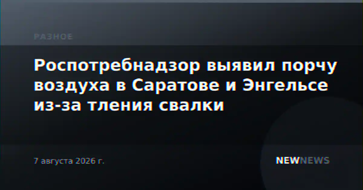 Роспотребнадзор выявил порчу воздуха в Саратове и Энгельсе из-за тления свалки