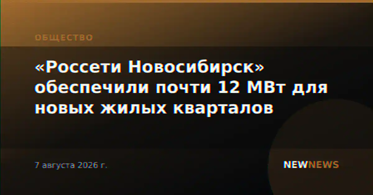 «Россети Новосибирск» обеспечили почти 12 МВт для новых жилых кварталов
