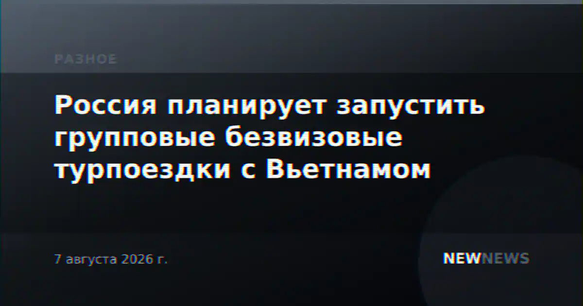 Россия планирует запустить групповые безвизовые турпоездки с Вьетнамом