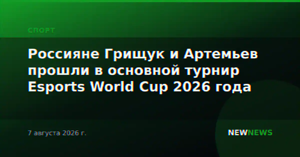 Россияне Грищук и Артемьев прошли в основной турнир Esports World Cup 2026 года
