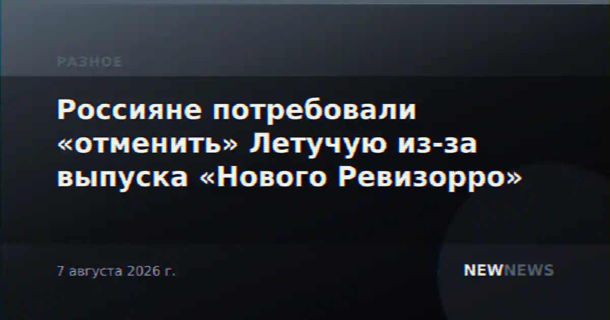 Россияне потребовали «отменить» Летучую из-за выпуска «Нового Ревизорро»