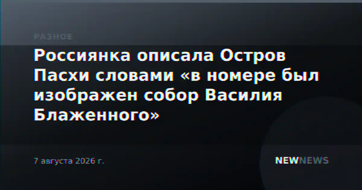Россиянка описала Остров Пасхи словами «в номере был изображен собор Василия Блаженного»