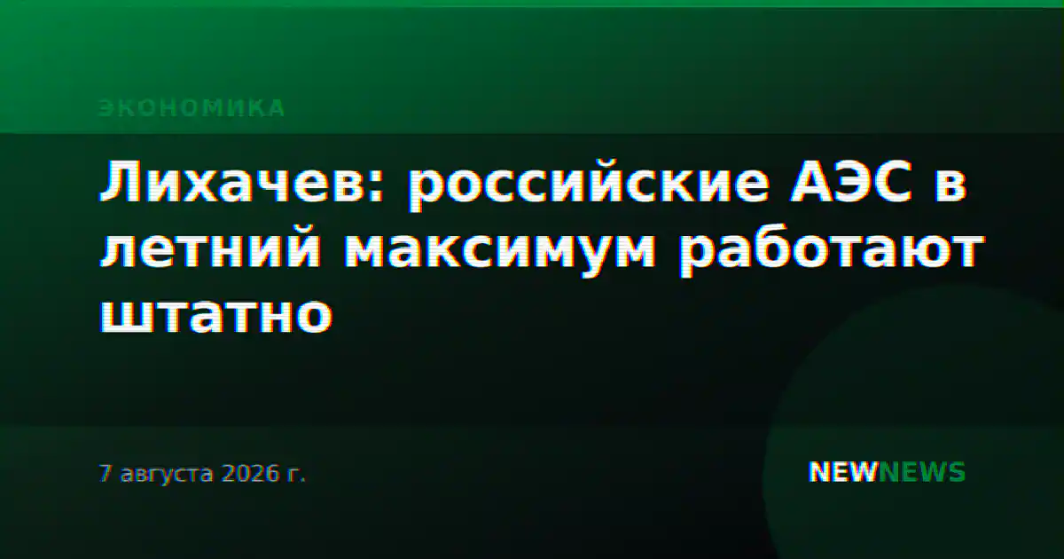 Лихачев: российские АЭС в летний максимум работают штатно
