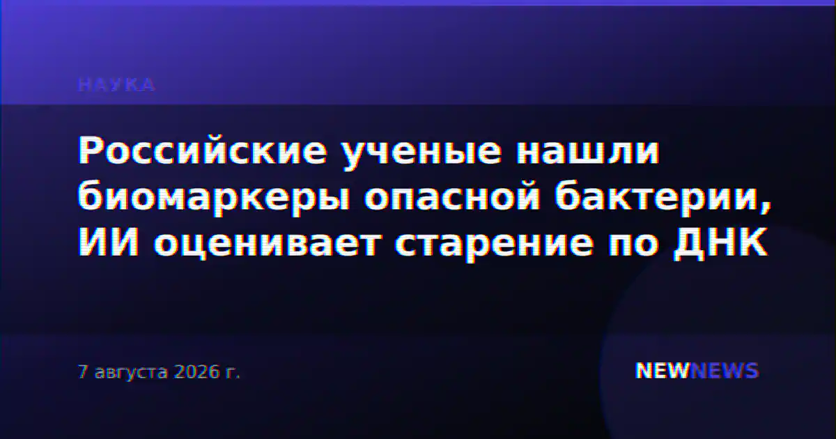 Российские ученые нашли биомаркеры опасной бактерии, ИИ оценивает старение по ДНК