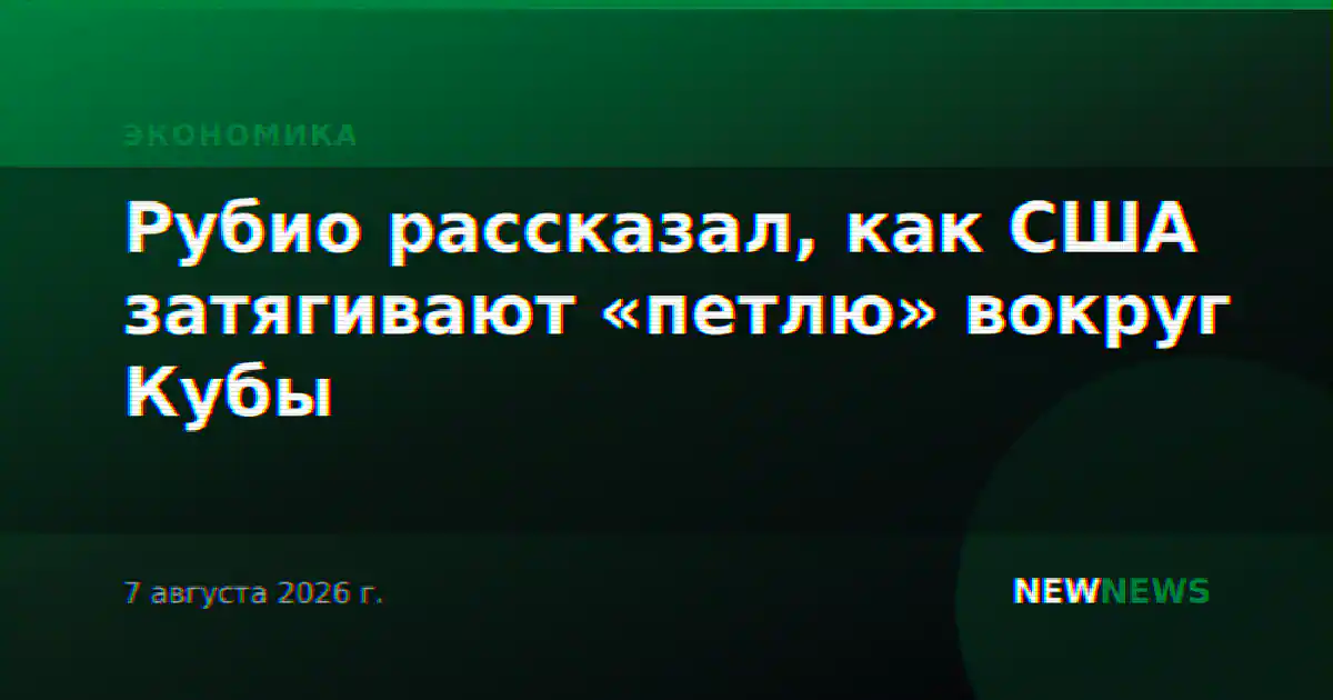 Рубио рассказал, как США затягивают «петлю» вокруг Кубы