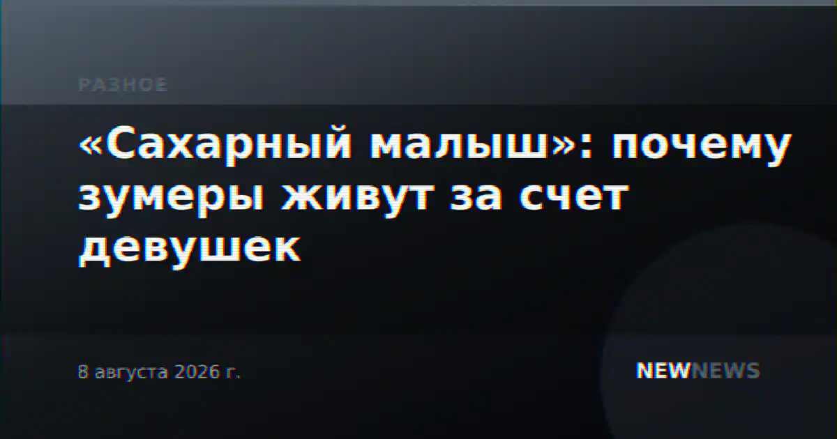 «Сахарный малыш»: почему зумеры живут за счет девушек