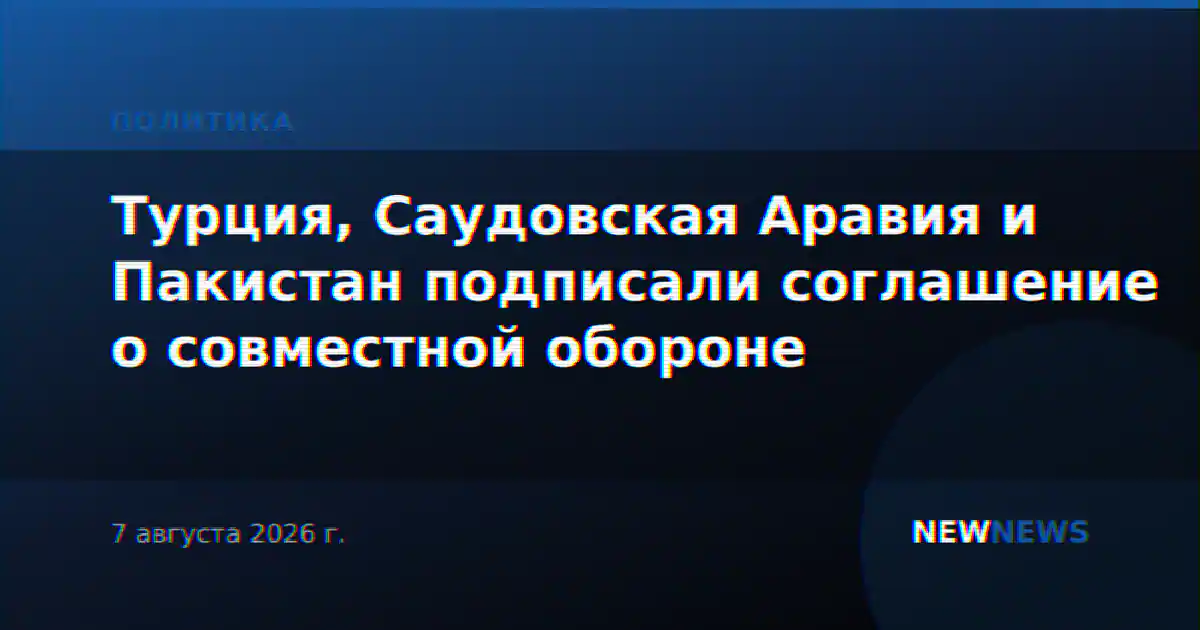 Турция, Саудовская Аравия и Пакистан подписали соглашение о совместной обороне