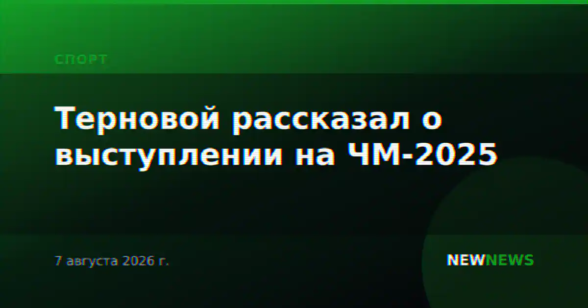 Терновой рассказал о выступлении на ЧМ-2025