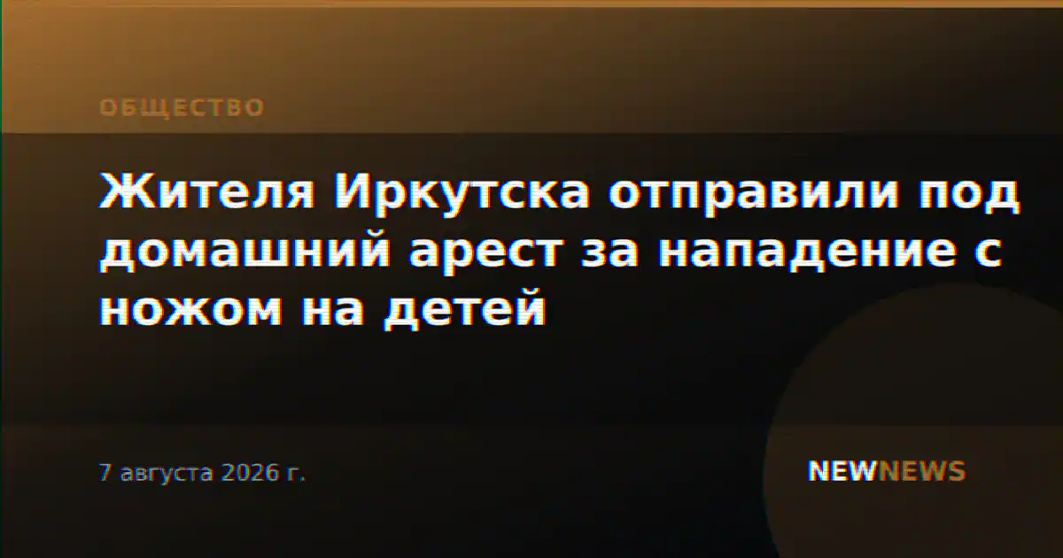 Жителя Иркутска отправили под домашний арест за нападение с ножом на детей