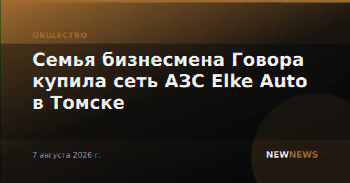 Семья бизнесмена Говора купила сеть АЗС Elke Auto в Томске