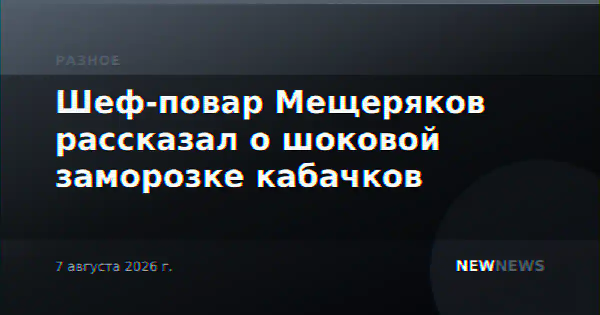 Шеф-повар Мещеряков рассказал о шоковой заморозке кабачков