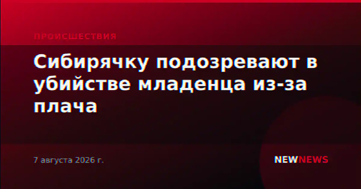 Сибирячку подозревают в убийстве младенца из-за плача