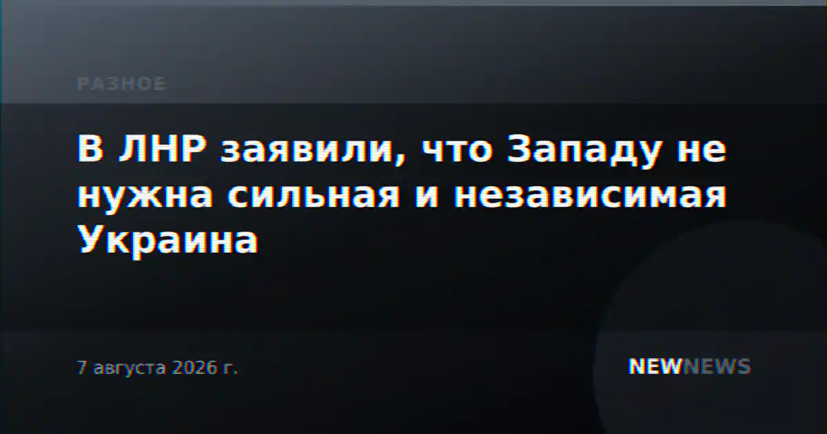 В ЛНР заявили, что Западу не нужна сильная и независимая Украина
