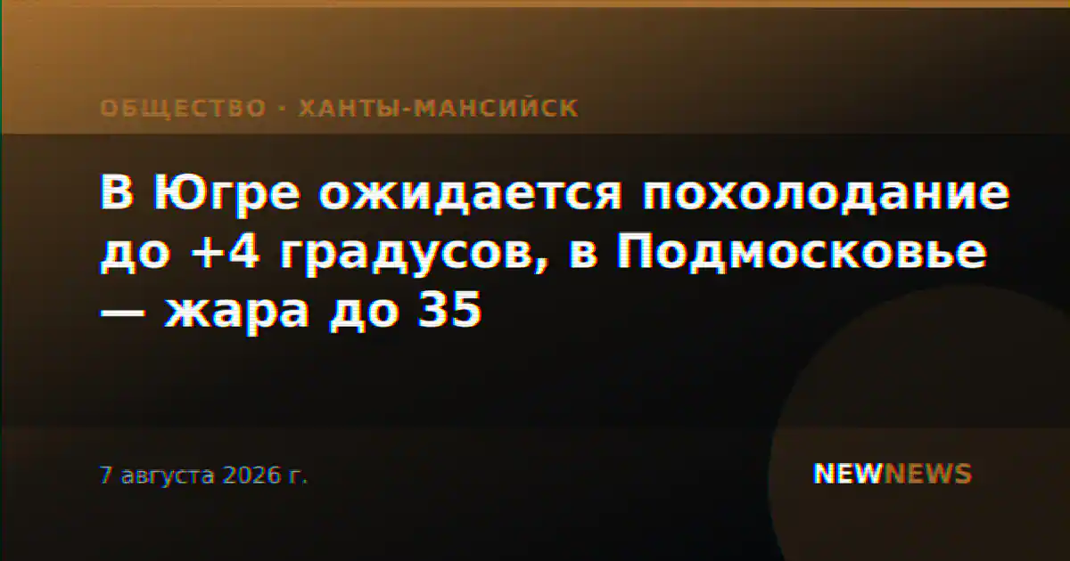 В Югре ожидается похолодание до +4 градусов, в Подмосковье — жара до 35