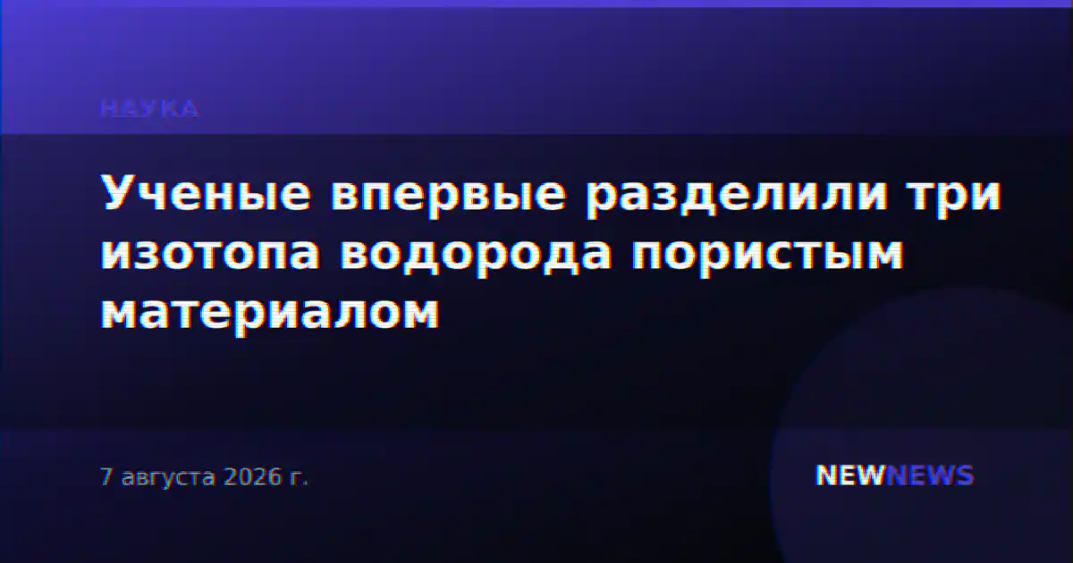Ученые впервые разделили три изотопа водорода пористым материалом